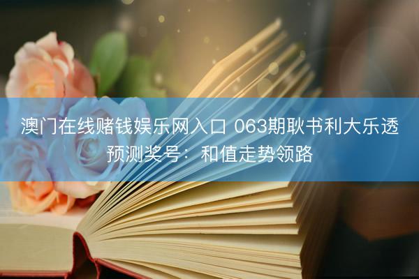 澳门在线赌钱娱乐网入口 063期耿书利大乐透预测奖号：和值走势领路