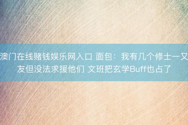 澳门在线赌钱娱乐网入口 面包：我有几个修士一又友但没法求援他们 文班把玄学Buff也占了