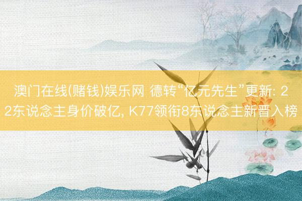 澳门在线(赌钱)娱乐网 德转“亿元先生”更新: 22东说念主身价破亿, K77领衔8东说念主新晋入榜