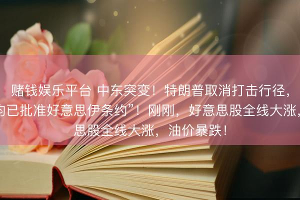 赌钱娱乐平台 中东突变！特朗普取消打击行径，“伊朗各方均已批准好意思伊条约”！刚刚，好意思股全线大涨，油价暴跌！