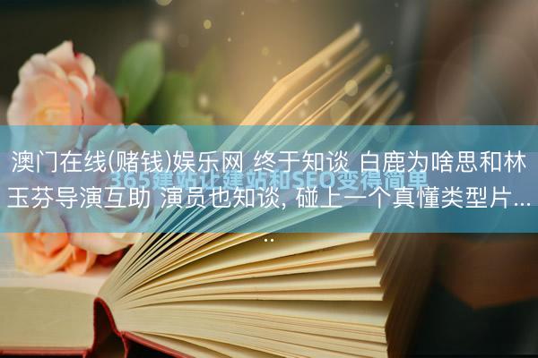 澳门在线(赌钱)娱乐网 终于知谈 白鹿为啥思和林玉芬导演互助 演员也知谈, 碰上一个真懂类型片...