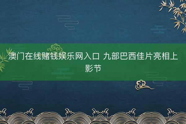 澳门在线赌钱娱乐网入口 九部巴西佳片亮相上影节