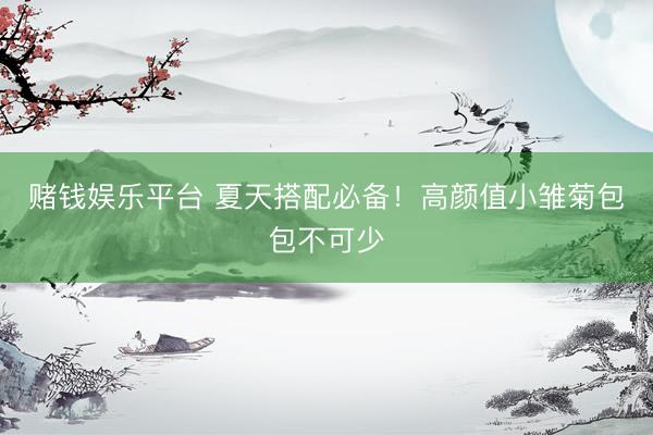 赌钱娱乐平台 夏天搭配必备！高颜值小雏菊包包不可少