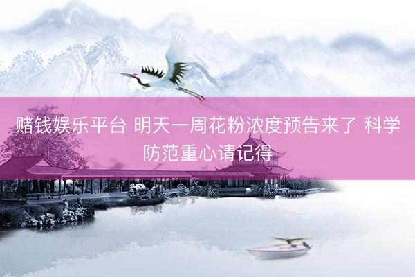 赌钱娱乐平台 明天一周花粉浓度预告来了 科学防范重心请记得