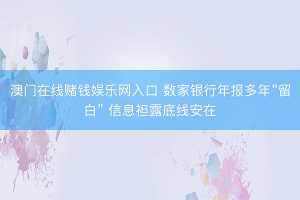 澳门在线赌钱娱乐网入口 数家银行年报多年“留白” 信息袒露底线安在