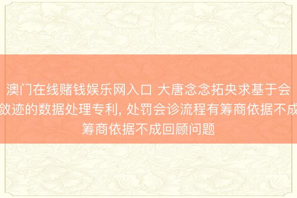 澳门在线赌钱娱乐网入口 大唐念念拓央求基于会诊任务流敛迹的数据处理专利, 处罚会诊流程有筹商依据不成回顾问题