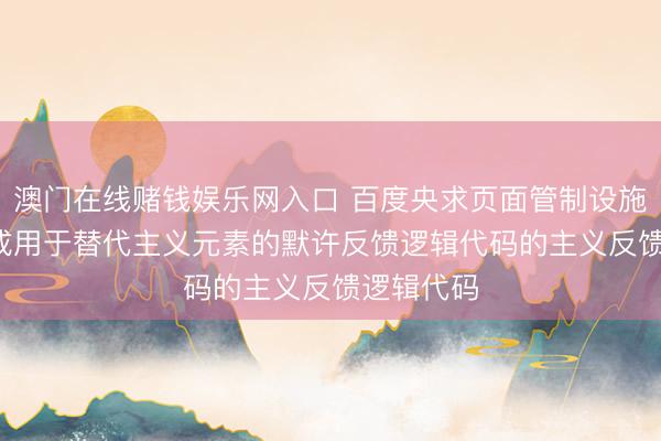 澳门在线赌钱娱乐网入口 百度央求页面管制设施专利， 生成用于替代主义元素的默许反馈逻辑代码的主义反馈逻辑代码