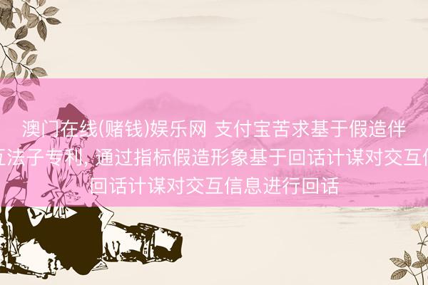 澳门在线(赌钱)娱乐网 支付宝苦求基于假造伴侣的智能交互法子专利, 通过指标假造形象基于回话计谋对交互信息进行回话