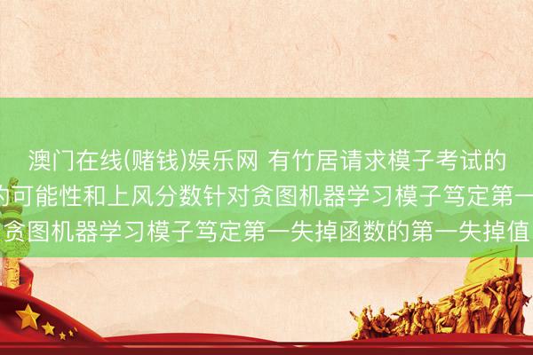 澳门在线(赌钱)娱乐网 有竹居请求模子考试的优化专利， 基于所生成的可能性和上风分数针对贪图机器学习模子笃定第一失掉函数的第一失掉值