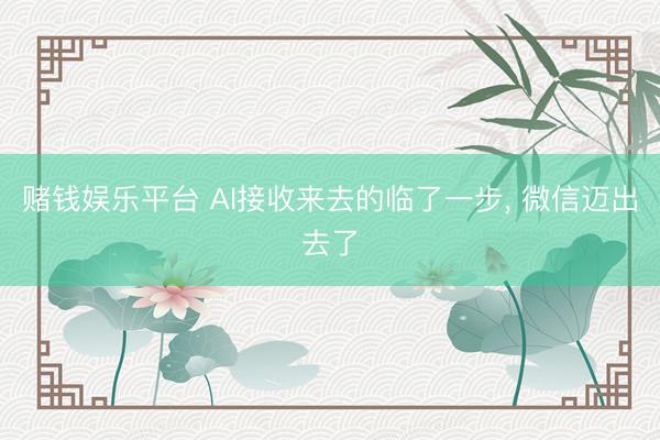 赌钱娱乐平台 AI接收来去的临了一步， 微信迈出去了