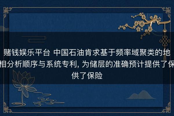 赌钱娱乐平台 中国石油肯求基于频率域聚类的地震相分析顺序与系统专利, 为储层的准确预计提供了保险
